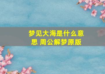 梦见大海是什么意思 周公解梦原版